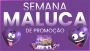 SEMANA MALUCA (SUPER DESCONTOS)